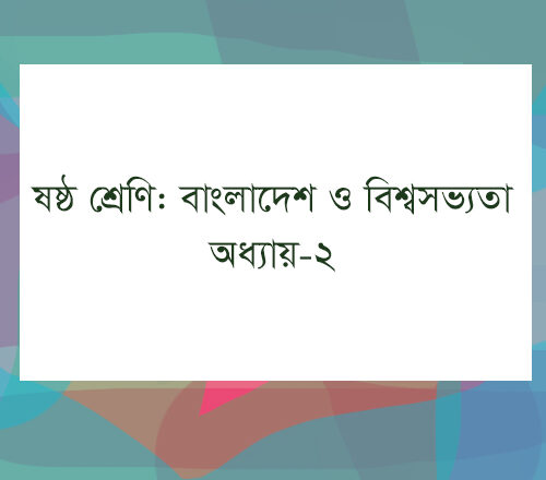 ষষ্ঠ শ্রেণি : বাংলাদেশ ও বিশ্বপরিচয় : বাংলাদেশ ও বিশ্বসভ্যতা