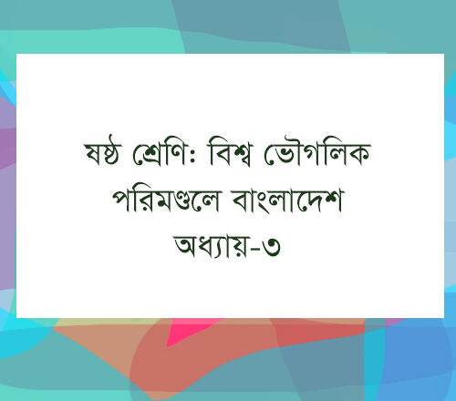 ষষ্ঠ শ্রেণি : বিশ্ব ভৌগলিক পরিমণ্ডলে বাংলাদেশ : বাংলাদেশ ও বিশ্বপরিচয়