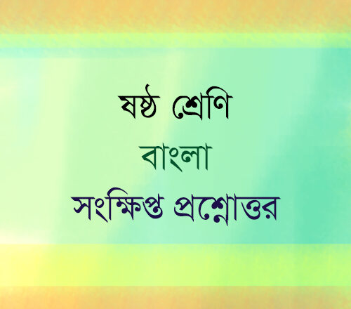 ষষ্ঠ শ্রেণি বাংলা সংক্ষিপ্ত প্রশ্নোত্তর : বাংলা সাধারণ জ্ঞান প্রশ্ন ও উত্তর