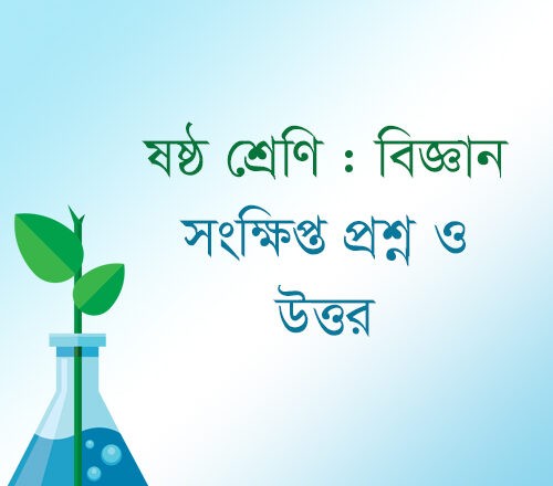 ষষ্ঠ শ্রেণির বিজ্ঞান : অধ্যায় ৫-১২ সংক্ষিপ্ত প্রশ্ন ও উত্তর